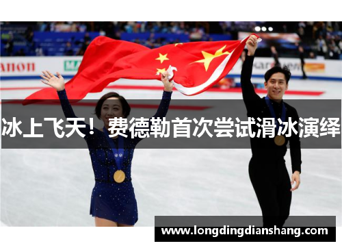 冰上飞天！费德勒首次尝试滑冰演绎