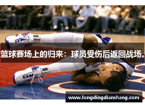 篮球赛场上的归来：球员受伤后返回战场。